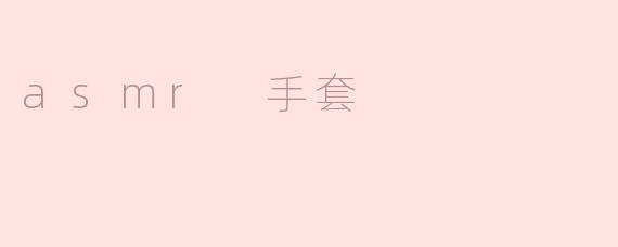 ### ASMR手套：声音与触觉的完美结合